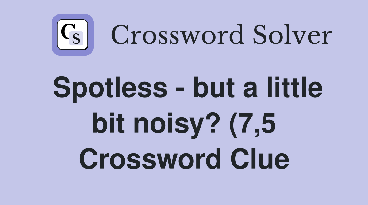 Spotless but a little bit noisy? (7 5) Crossword Clue Answers Spotless but a little bit noisy? (7 5) Crossword Clue Answers